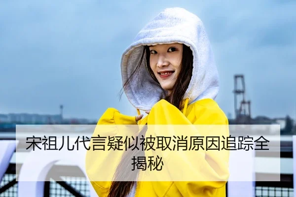 宋祖儿代言疑似被取消原因追踪全揭秘