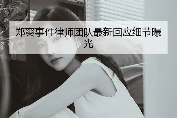 郑爽事件律师团队最新回应细节曝光